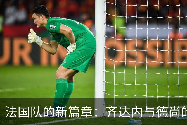 法国队的新篇章：齐达内与德尚的战术博弈